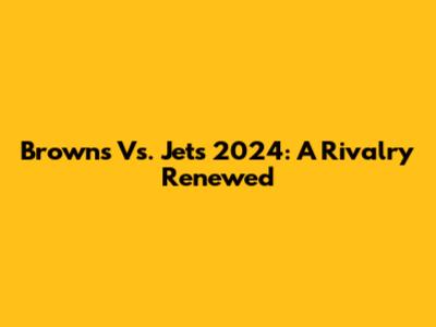 Browns Vs. Jets 2024: A Rivalry Renewed