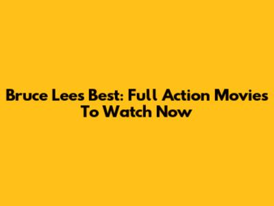 Bruce Lee's Best: Full Action Movies To Watch Now