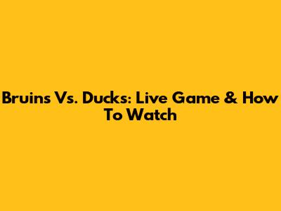 Bruins Vs. Ducks: Live Game & How To Watch
