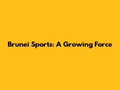 Brunei Sports: A Growing Force