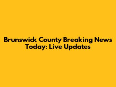 Brunswick County Breaking News Today: Live Updates