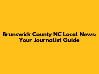 Brunswick County NC Local News: Your Journalist Guide
