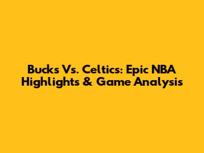 Bucks Vs. Celtics: Epic NBA Highlights & Game Analysis