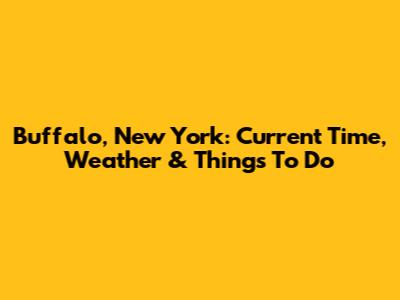 Buffalo, New York: Current Time, Weather & Things To Do