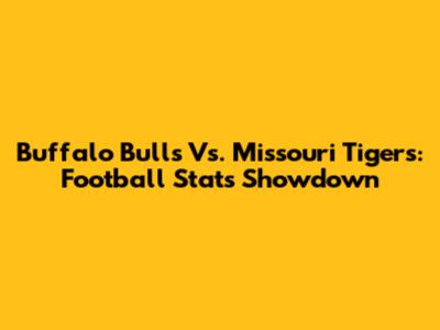 Buffalo Bulls Vs. Missouri Tigers: Football Stats Showdown