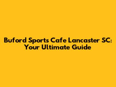 Buford Sports Cafe Lancaster SC: Your Ultimate Guide