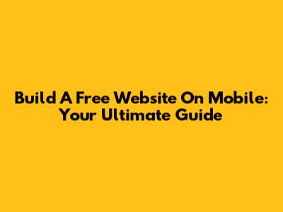 Build A Free Website On Mobile: Your Ultimate Guide