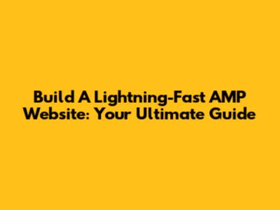 Build A Lightning-Fast AMP Website: Your Ultimate Guide