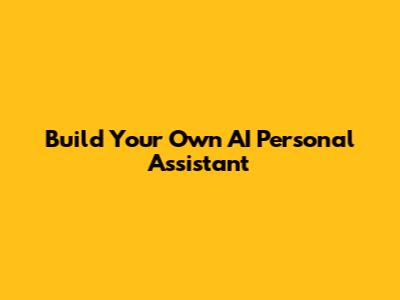 Build Your Own AI Personal Assistant