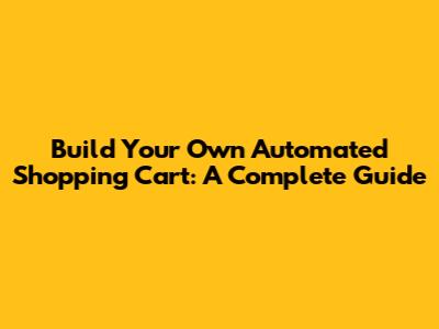 Build Your Own Automated Shopping Cart: A Complete Guide