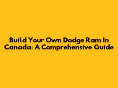 Build Your Own Dodge Ram In Canada: A Comprehensive Guide