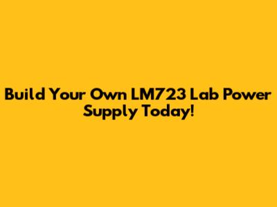 Build Your Own LM723 Lab Power Supply Today!