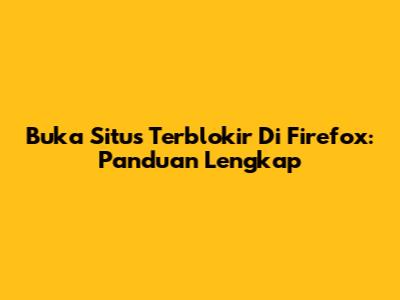 Buka Situs Terblokir Di Firefox: Panduan Lengkap