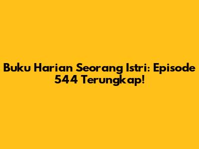Buku Harian Seorang Istri: Episode 544 Terungkap!
