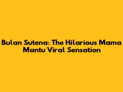Bulan Sutena: The Hilarious 'Mama Mantu' Viral Sensation