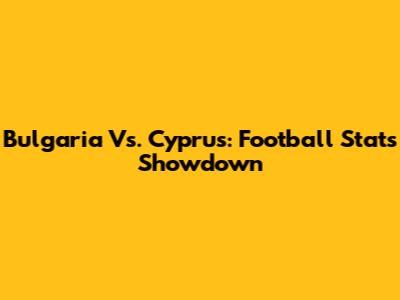 Bulgaria Vs. Cyprus: Football Stats Showdown