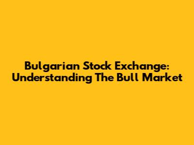 Bulgarian Stock Exchange: Understanding The 'Bull' Market