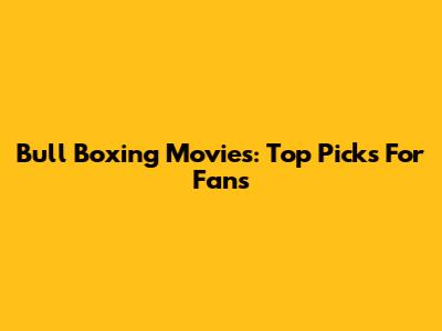 Bull Boxing Movies: Top Picks For Fans