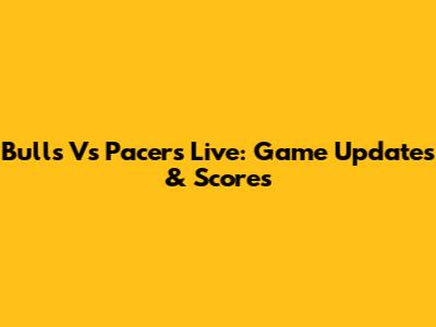 Bulls Vs Pacers Live: Game Updates & Scores
