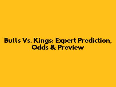 Bulls Vs. Kings: Expert Prediction, Odds & Preview