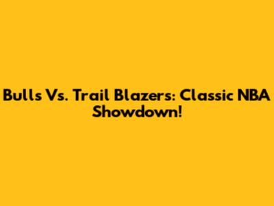 Bulls Vs. Trail Blazers: Classic NBA Showdown!