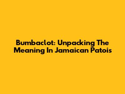 Bumbaclot: Unpacking The Meaning In Jamaican Patois