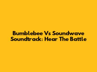 Bumblebee Vs Soundwave Soundtrack: Hear The Battle