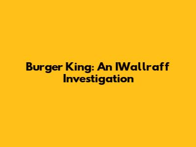 Burger King: An IWallraff Investigation