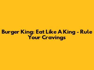 Burger King: Eat Like A King - Rule Your Cravings