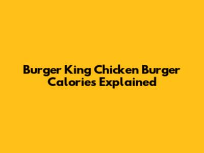 Burger King Chicken Burger Calories Explained