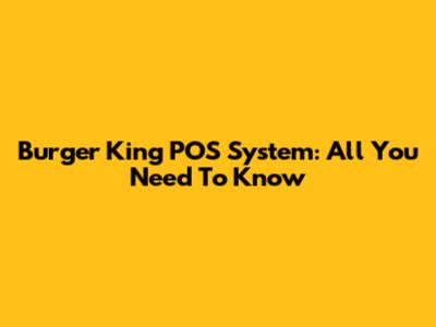 Burger King POS System: All You Need To Know
