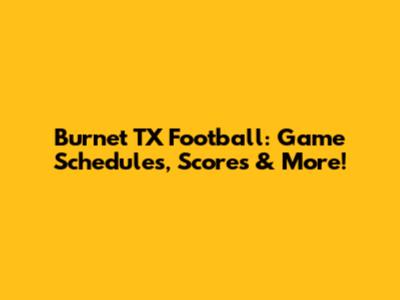 Burnet TX Football: Game Schedules, Scores & More!