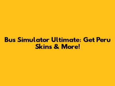 Bus Simulator Ultimate: Get Peru Skins & More!
