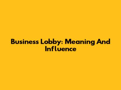 Business Lobby: Meaning And Influence
