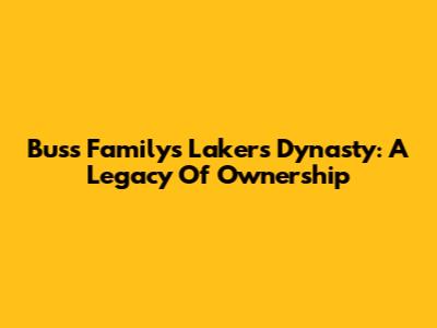 Buss Family's Lakers Dynasty: A Legacy Of Ownership