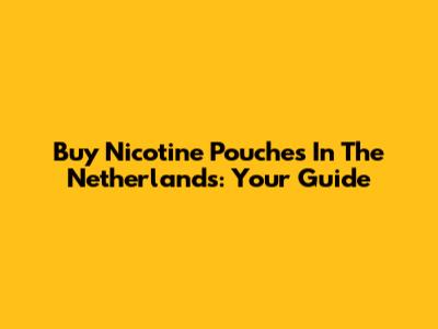 Buy Nicotine Pouches In The Netherlands: Your Guide