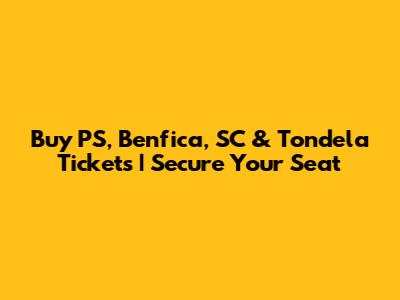 Buy PS, Benfica, SC & Tondela Tickets | Secure Your Seat