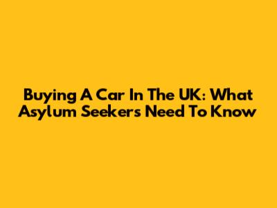 Buying A Car In The UK: What Asylum Seekers Need To Know