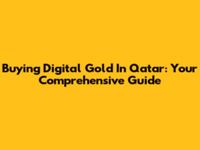 Buying Digital Gold In Qatar: Your Comprehensive Guide