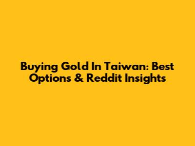Buying Gold In Taiwan: Best Options & Reddit Insights