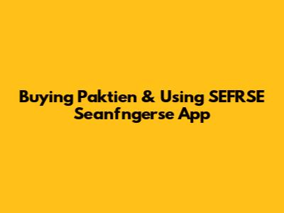 Buying Paktien & Using SEFRSE Seanfngerse App