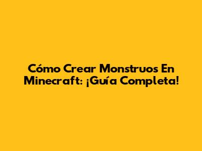 Cómo Crear Monstruos En Minecraft: ¡Guía Completa!
