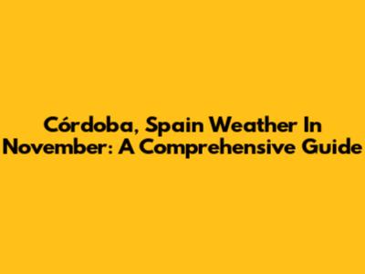 Córdoba, Spain Weather In November: A Comprehensive Guide