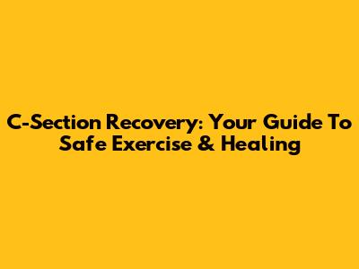 C-Section Recovery: Your Guide To Safe Exercise & Healing