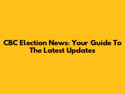 CBC Election News: Your Guide To The Latest Updates