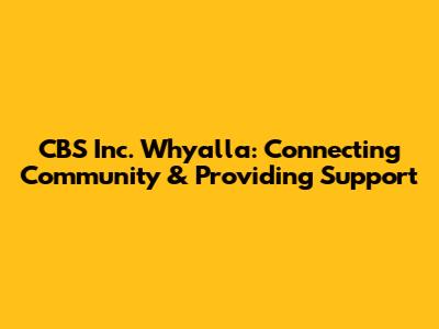 CBS Inc. Whyalla: Connecting Community & Providing Support