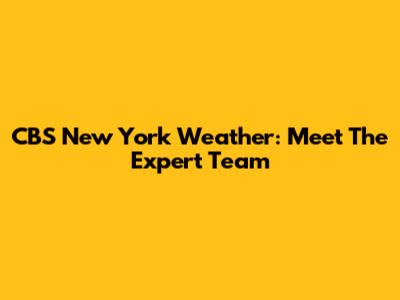 CBS New York Weather: Meet The Expert Team