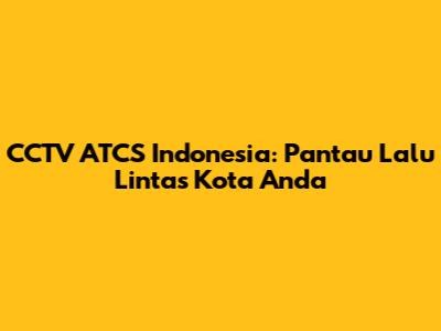 CCTV ATCS Indonesia: Pantau Lalu Lintas Kota Anda