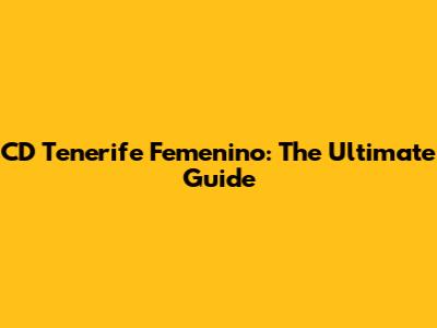 CD Tenerife Femenino: The Ultimate Guide