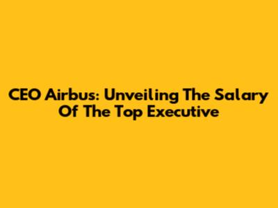 CEO Airbus: Unveiling The Salary Of The Top Executive
